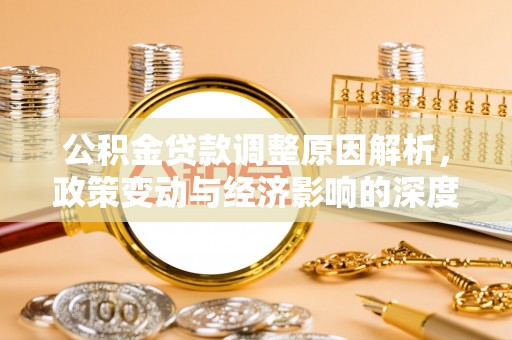 蒲城公积金贷款调整原因解析，政策变动与经济影响的深度探讨