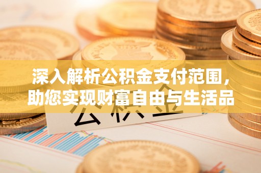 蒲城深入解析公积金支付范围，助您实现财富自由与生活品质提升
