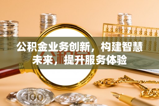 蒲城公积金业务创新，构建智慧未来，提升服务体验