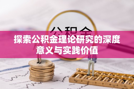 蒲城探索公积金理论研究的深度意义与实践价值