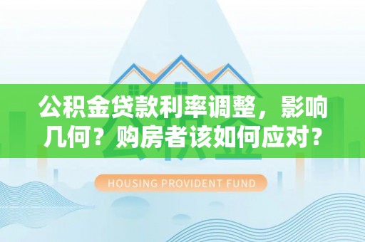 蒲城公积金贷款利率调整，影响几何？购房者该如何应对？