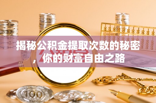 蒲城揭秘公积金提取次数的秘密，你的财富自由之路