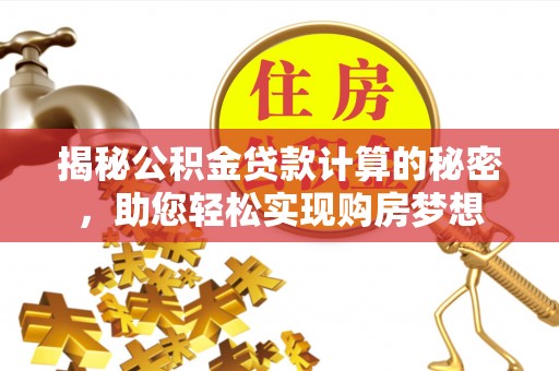 蒲城揭秘公积金贷款计算的秘密，助您轻松实现购房梦想