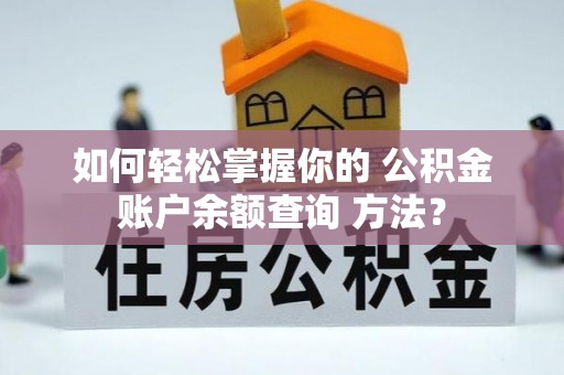 蒲城如何轻松掌握你的 公积金账户余额查询 方法？