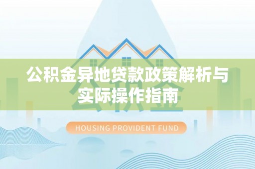 蒲城公积金异地贷款政策解析与实际操作指南