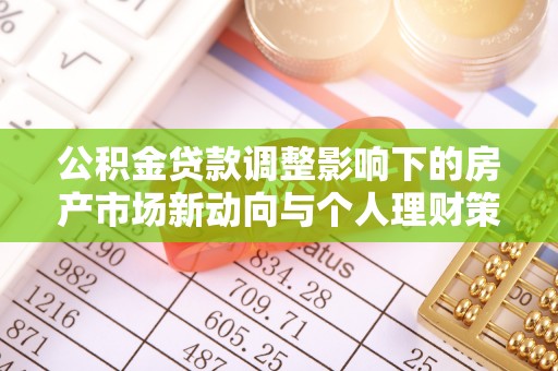蒲城公积金贷款调整影响下的房产市场新动向与个人理财策略