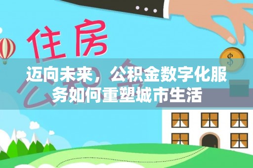 蒲城迈向未来，公积金数字化服务如何重塑城市生活