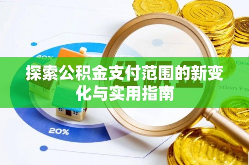 蒲城探索公积金支付范围的新变化与实用指南