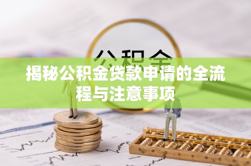 蒲城揭秘公积金贷款申请的全流程与注意事项