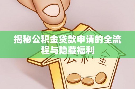 蒲城揭秘公积金贷款申请的全流程与隐藏福利