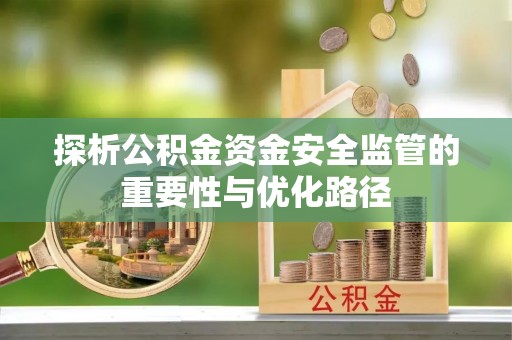 蒲城探析公积金资金安全监管的重要性与优化路径