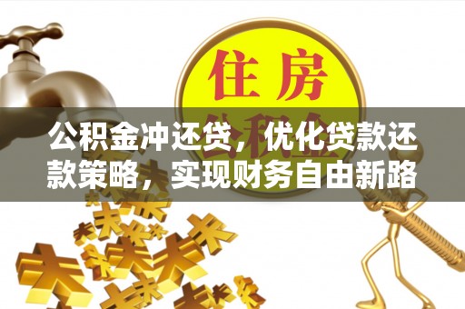 蒲城公积金冲还贷，优化贷款还款策略，实现财务自由新路径