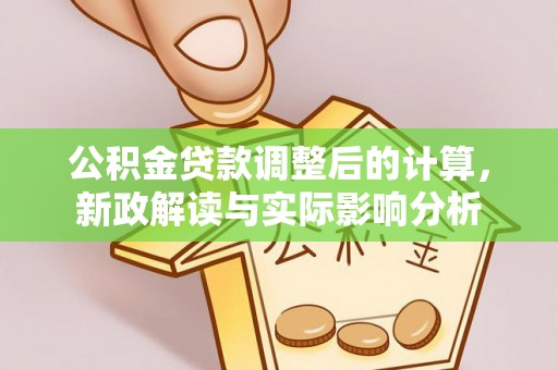 蒲城公积金贷款调整后的计算，新政解读与实际影响分析