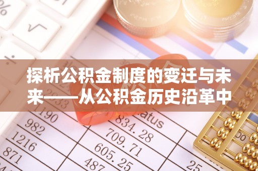 蒲城探析公积金制度的变迁与未来——从公积金历史沿革中读懂社会福利发展