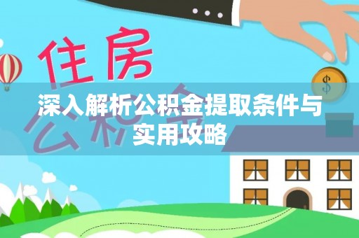 蒲城深入解析公积金提取条件与实用攻略