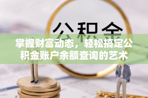 蒲城掌握财富动态，轻松搞定公积金账户余额查询的艺术