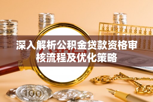 蒲城深入解析公积金贷款资格审核流程及优化策略