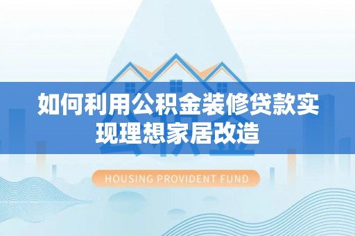 蒲城如何利用公积金装修贷款实现理想家居改造