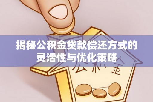 蒲城揭秘公积金贷款偿还方式的灵活性与优化策略