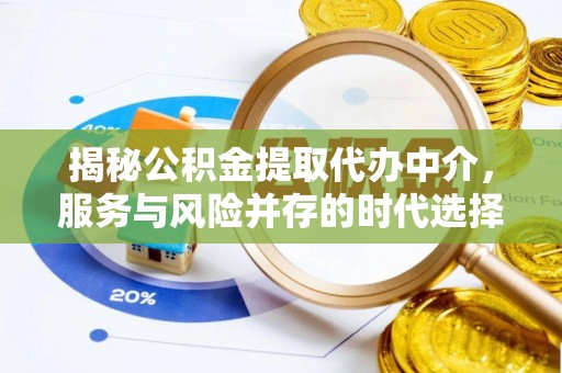 蒲城揭秘公积金提取代办中介，服务与风险并存的时代选择