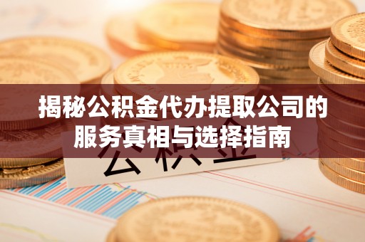 蒲城揭秘公积金代办提取公司的服务真相与选择指南
