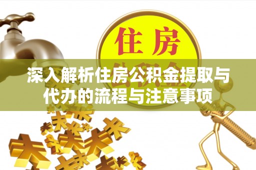 蒲城深入解析住房公积金提取与代办的流程与注意事项