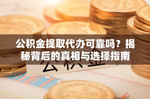 蒲城公积金提取代办可靠吗？揭秘背后的真相与选择指南
