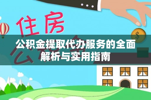 蒲城公积金提取代办服务的全面解析与实用指南