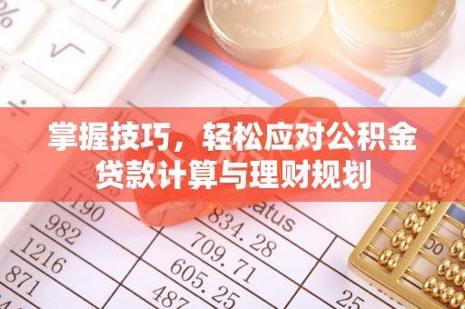 蒲城掌握技巧，轻松应对公积金贷款计算与理财规划