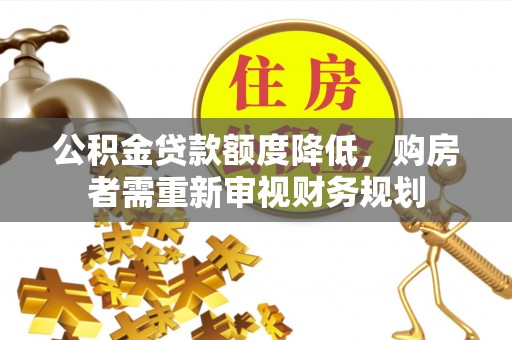 蒲城公积金贷款额度降低，购房者需重新审视财务规划