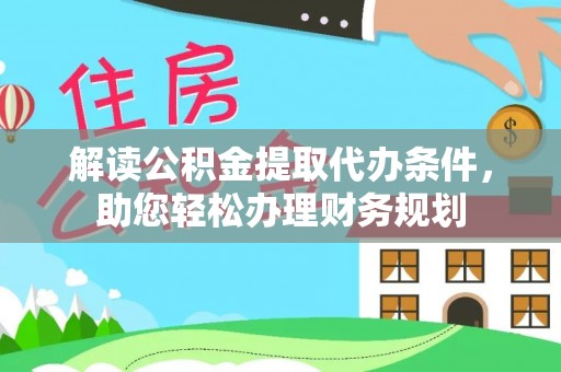 蒲城解读公积金提取代办条件，助您轻松办理财务规划