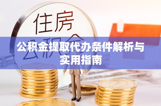 蒲城公积金提取代办条件解析与实用指南