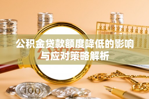 蒲城公积金贷款额度降低的影响与应对策略解析
