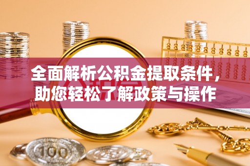 蒲城全面解析公积金提取条件，助您轻松了解政策与操作