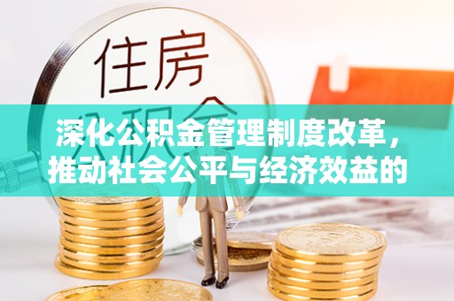 蒲城深化公积金管理制度改革，推动社会公平与经济效益的双赢