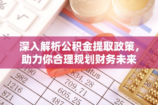 蒲城深入解析公积金提取政策，助力你合理规划财务未来