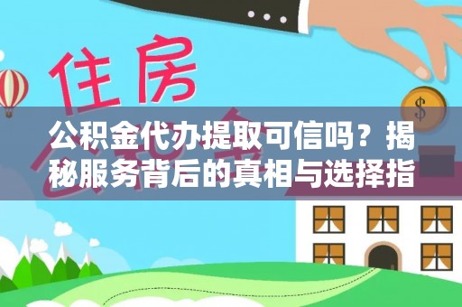 蒲城公积金代办提取可信吗？揭秘服务背后的真相与选择指南