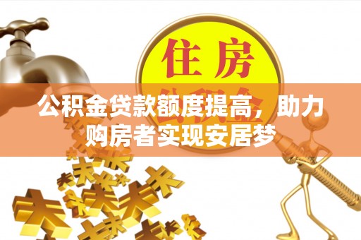 蒲城公积金贷款额度提高，助力购房者实现安居梦