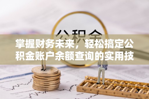 蒲城掌握财务未来，轻松搞定公积金账户余额查询的实用技巧