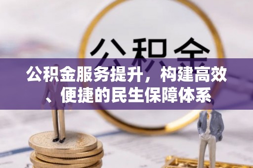 蒲城公积金服务提升，构建高效、便捷的民生保障体系