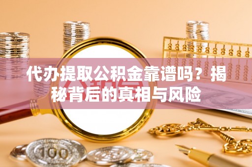 蒲城代办提取公积金靠谱吗？揭秘背后的真相与风险