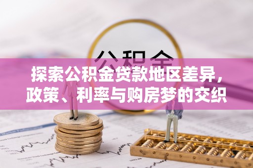 蒲城探索公积金贷款地区差异，政策、利率与购房梦的交织