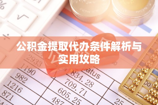 蒲城公积金提取代办条件解析与实用攻略