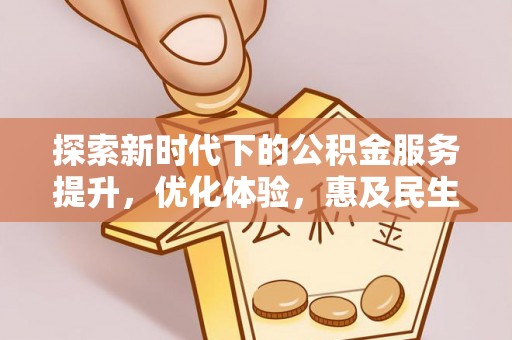 蒲城探索新时代下的公积金服务提升，优化体验，惠及民生