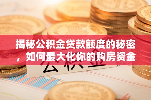 蒲城揭秘公积金贷款额度的秘密，如何最大化你的购房资金？