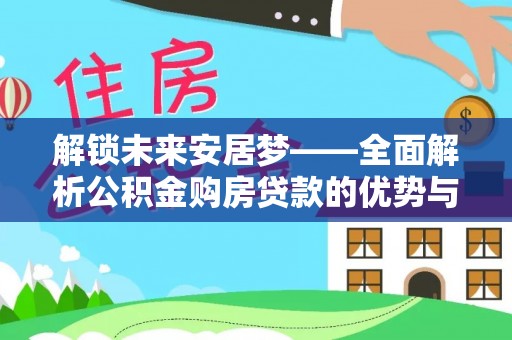 蒲城解锁未来安居梦——全面解析公积金购房贷款的优势与策略