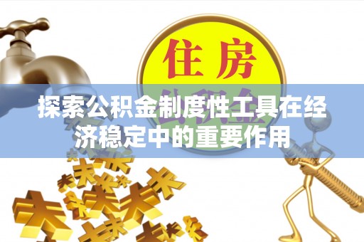 蒲城探索公积金制度性工具在经济稳定中的重要作用