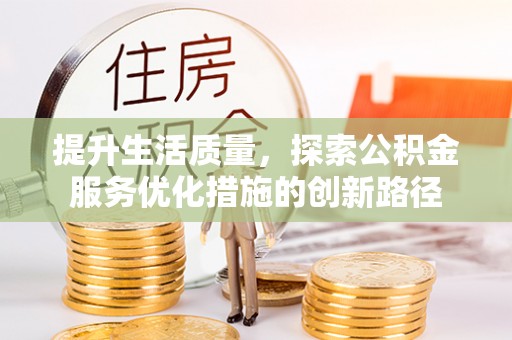 蒲城提升生活质量，探索公积金服务优化措施的创新路径