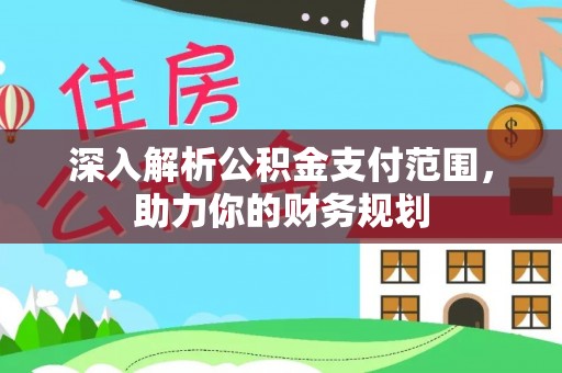 蒲城深入解析公积金支付范围，助力你的财务规划
