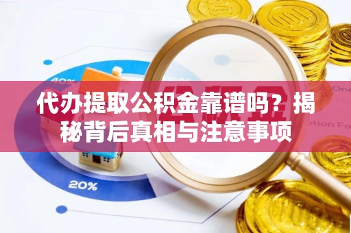 蒲城代办提取公积金靠谱吗？揭秘背后真相与注意事项